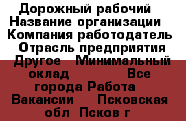 Дорожный рабочий › Название организации ­ Компания-работодатель › Отрасль предприятия ­ Другое › Минимальный оклад ­ 40 000 - Все города Работа » Вакансии   . Псковская обл.,Псков г.